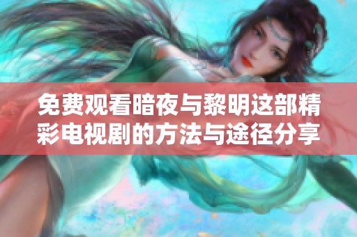 免费观看暗夜与黎明这部精彩电视剧的方法与途径分享