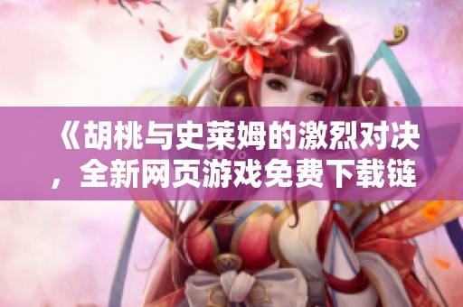 《胡桃与史莱姆的激烈对决，全新网页游戏免费下载链接》