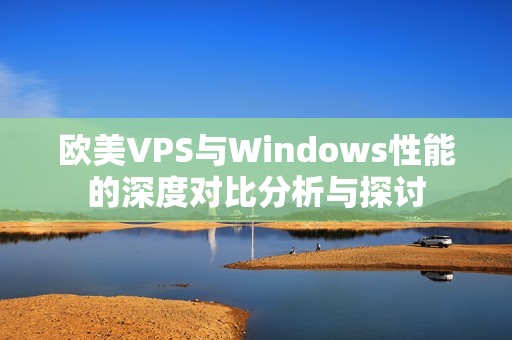 欧美VPS与Windows性能的深度对比分析与探讨