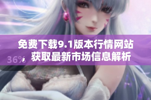 免费下载9.1版本行情网站，获取最新市场信息解析