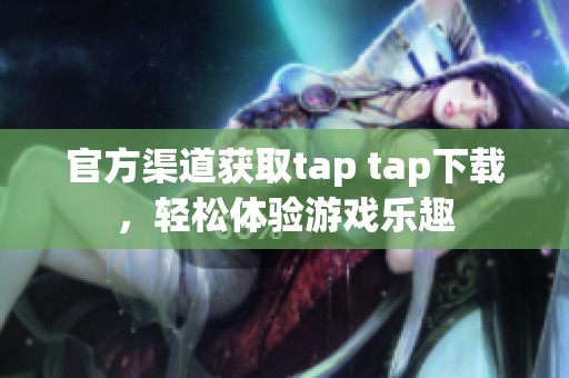 官方渠道获取tap tap下载，轻松体验游戏乐趣