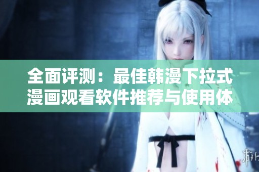 全面评测：最佳韩漫下拉式漫画观看软件推荐与使用体验分析