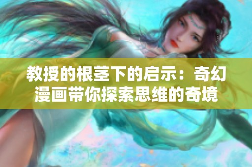 教授的根茎下的启示：奇幻漫画带你探索思维的奇境