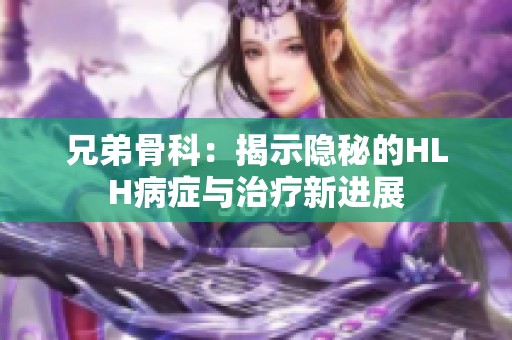 兄弟骨科：揭示隐秘的HLH病症与治疗新进展