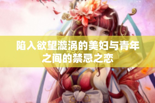 陷入欲望漩涡的美妇与青年之间的禁忌之恋