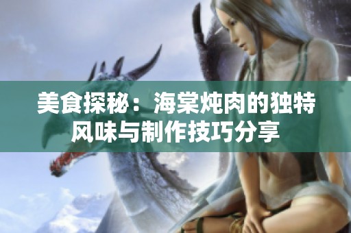 美食探秘：海棠炖肉的独特风味与制作技巧分享