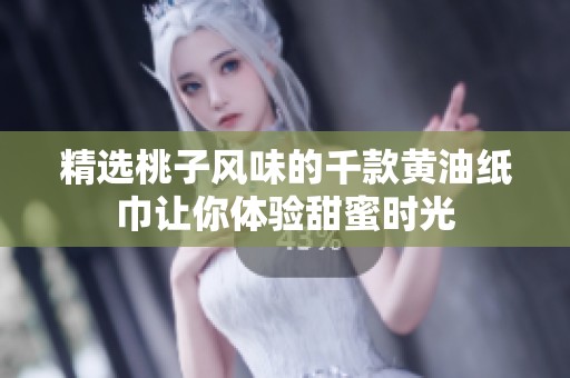 精选桃子风味的千款黄油纸巾让你体验甜蜜时光
