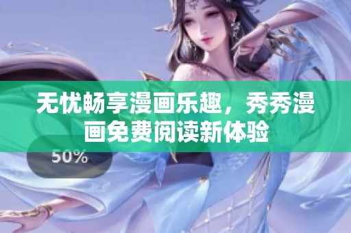 无忧畅享漫画乐趣，秀秀漫画免费阅读新体验