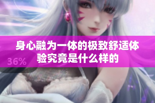 身心融为一体的极致舒适体验究竟是什么样的
