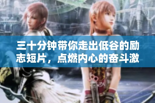 三十分钟带你走出低谷的励志短片，点燃内心的奋斗激情