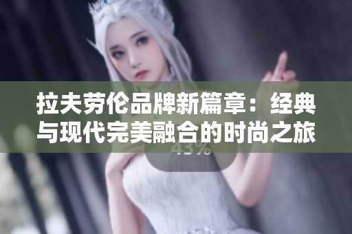 拉夫劳伦品牌新篇章：经典与现代完美融合的时尚之旅