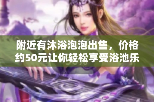 附近有沐浴泡泡出售，价格约50元让你轻松享受浴池乐趣