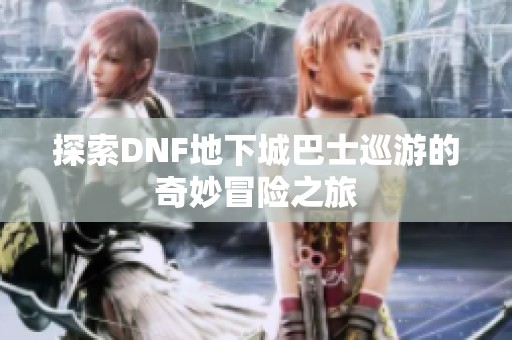 探索DNF地下城巴士巡游的奇妙冒险之旅