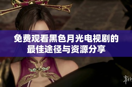免费观看黑色月光电视剧的最佳途径与资源分享