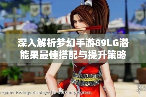 深入解析梦幻手游89LG潜能果最佳搭配与提升策略