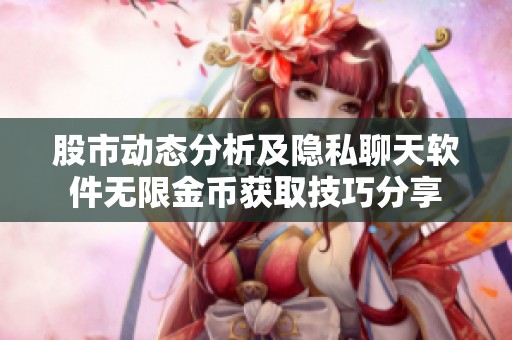 股市动态分析及隐私聊天软件无限金币获取技巧分享