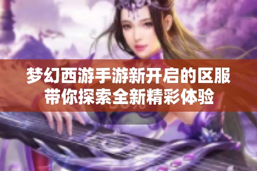梦幻西游手游新开启的区服带你探索全新精彩体验