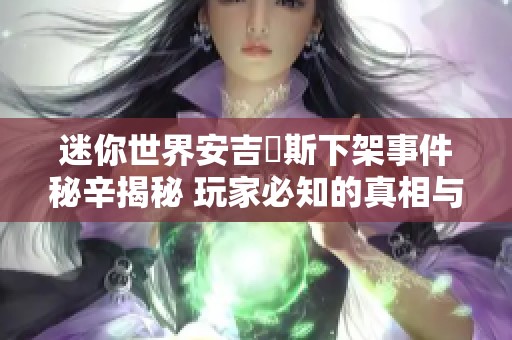 迷你世界安吉洺斯下架事件秘辛揭秘 玩家必知的真相与影响