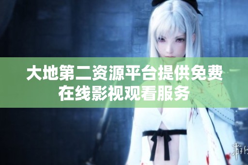 大地第二资源平台提供免费在线影视观看服务
