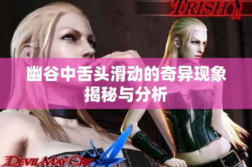 幽谷中舌头滑动的奇异现象揭秘与分析