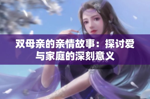 双母亲的亲情故事：探讨爱与家庭的深刻意义