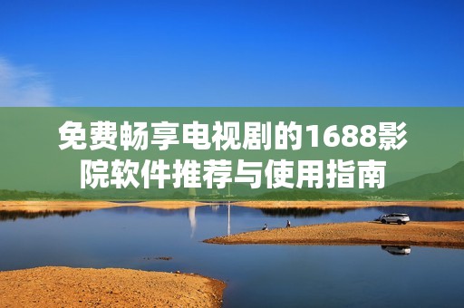 免费畅享电视剧的1688影院软件推荐与使用指南