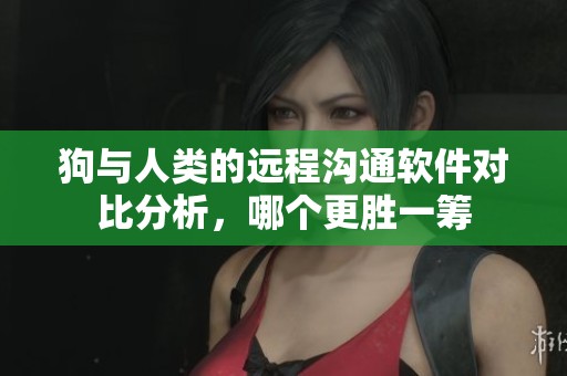 狗与人类的远程沟通软件对比分析，哪个更胜一筹