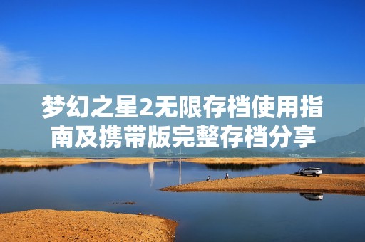 梦幻之星2无限存档使用指南及携带版完整存档分享