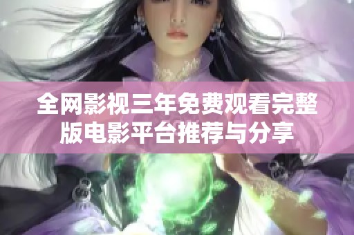 全网影视三年免费观看完整版电影平台推荐与分享