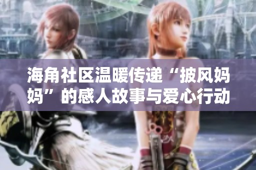 海角社区温暖传递“披风妈妈”的感人故事与爱心行动
