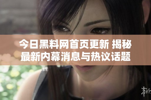 今日黑料网首页更新 揭秘最新内幕消息与热议话题