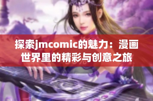 探索jmcomic的魅力：漫画世界里的精彩与创意之旅