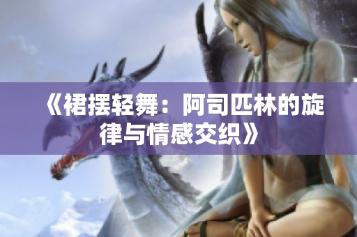 《裙摆轻舞：阿司匹林的旋律与情感交织》