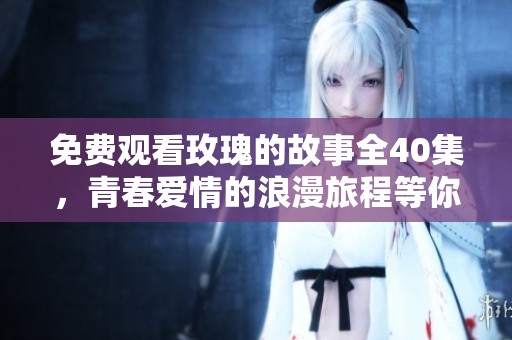 免费观看玫瑰的故事全40集，青春爱情的浪漫旅程等你探寻