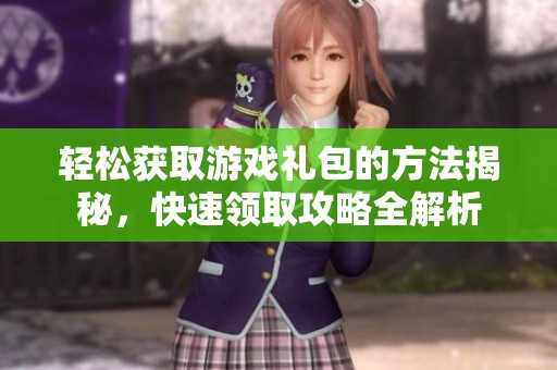 轻松获取游戏礼包的方法揭秘，快速领取攻略全解析