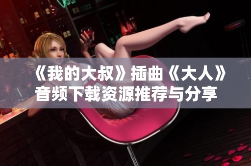 《我的大叔》插曲《大人》音频下载资源推荐与分享
