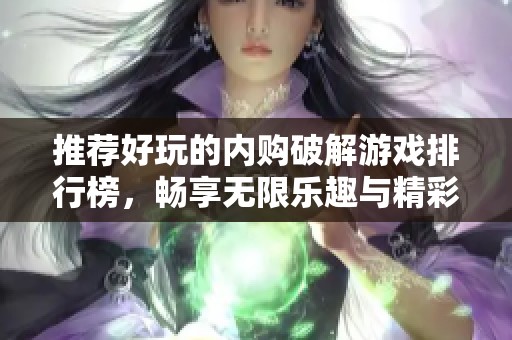 推荐好玩的内购破解游戏排行榜，畅享无限乐趣与精彩体验