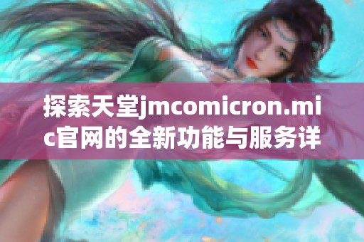 探索天堂jmcomicron.mic官网的全新功能与服务详细介绍