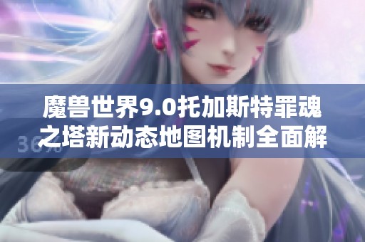 魔兽世界9.0托加斯特罪魂之塔新动态地图机制全面解析