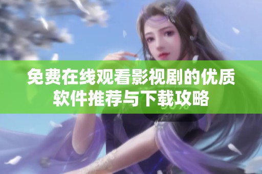 免费在线观看影视剧的优质软件推荐与下载攻略