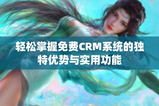 轻松掌握免费CRM系统的独特优势与实用功能
