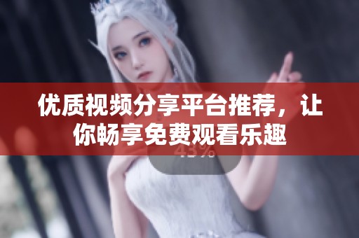 优质视频分享平台推荐，让你畅享免费观看乐趣