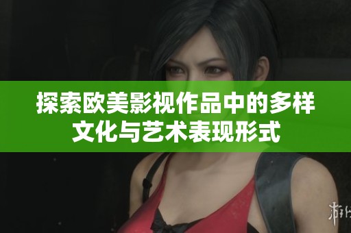 探索欧美影视作品中的多样文化与艺术表现形式