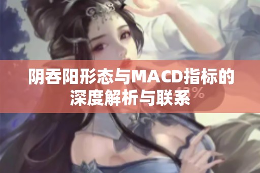 阴吞阳形态与MACD指标的深度解析与联系