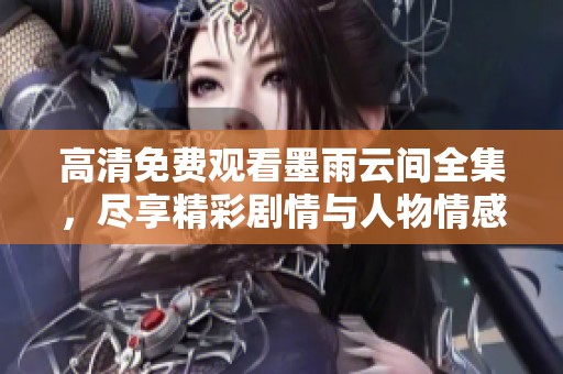 高清免费观看墨雨云间全集，尽享精彩剧情与人物情感交织