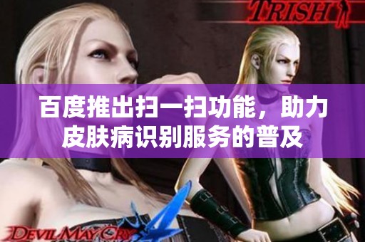百度推出扫一扫功能，助力皮肤病识别服务的普及
