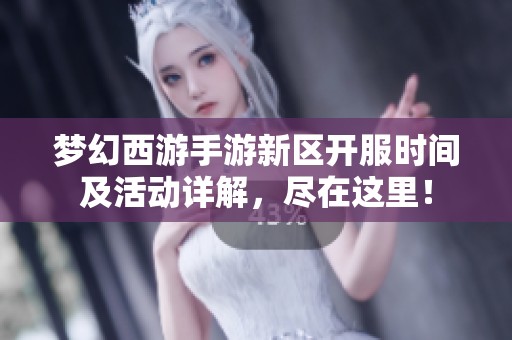 梦幻西游手游新区开服时间及活动详解，尽在这里！