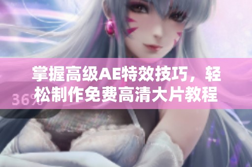 掌握高级AE特效技巧，轻松制作免费高清大片教程