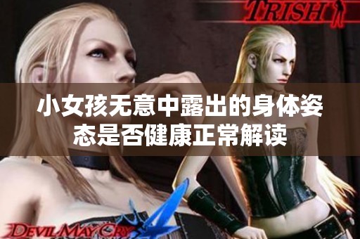 小女孩无意中露出的身体姿态是否健康正常解读