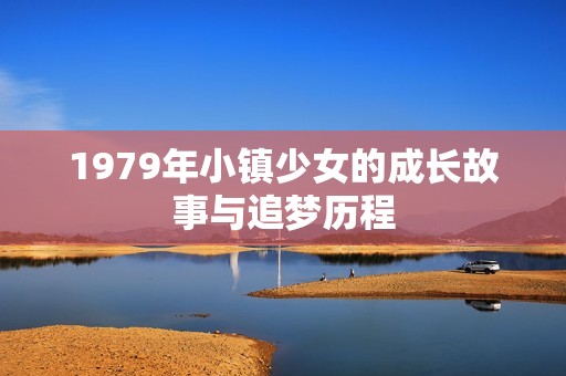 1979年小镇少女的成长故事与追梦历程